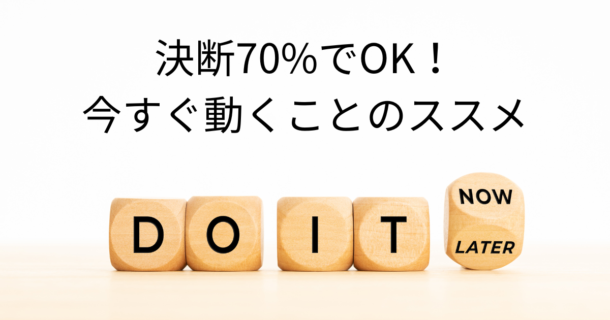 決断70%でOK！今すぐ動くことのススメ